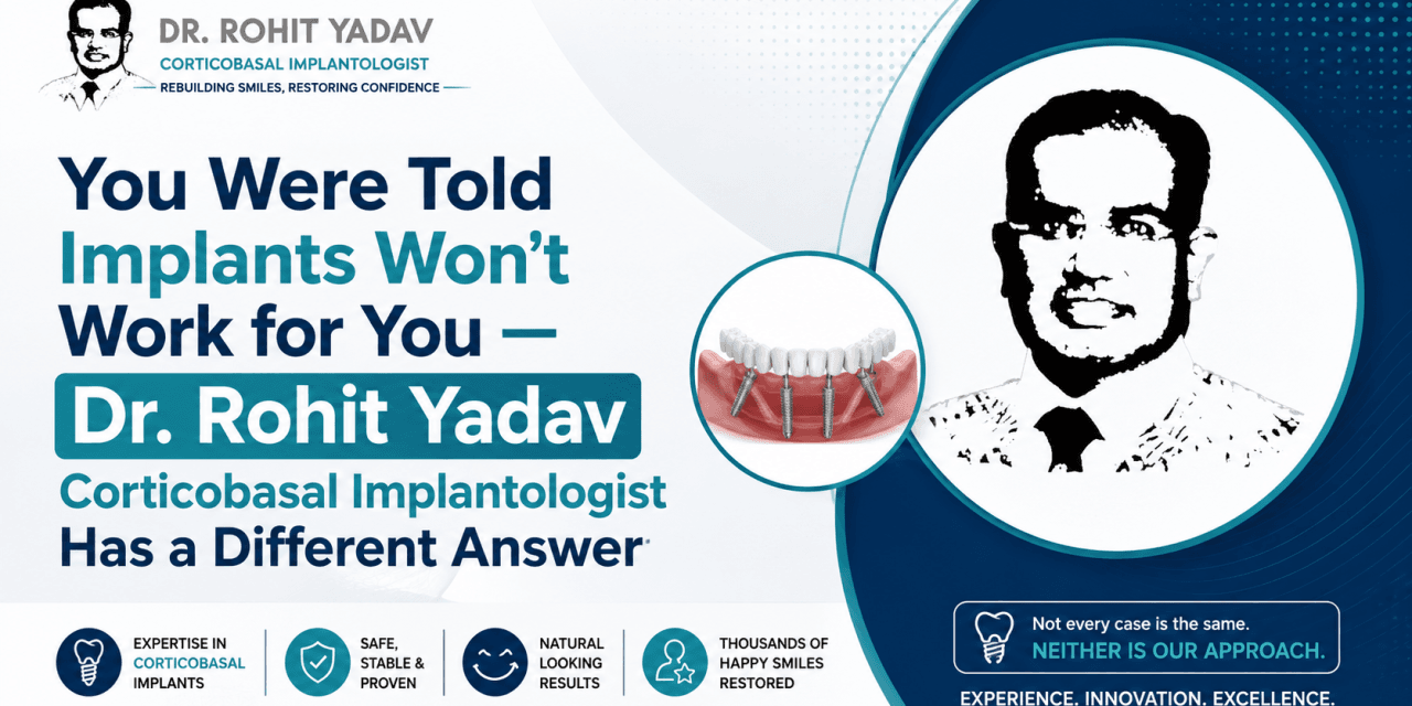 You Were Told Implants Won’t Work for You — Dr. Rohit Yadav Corticobasal Implantologist Has a Different Answer