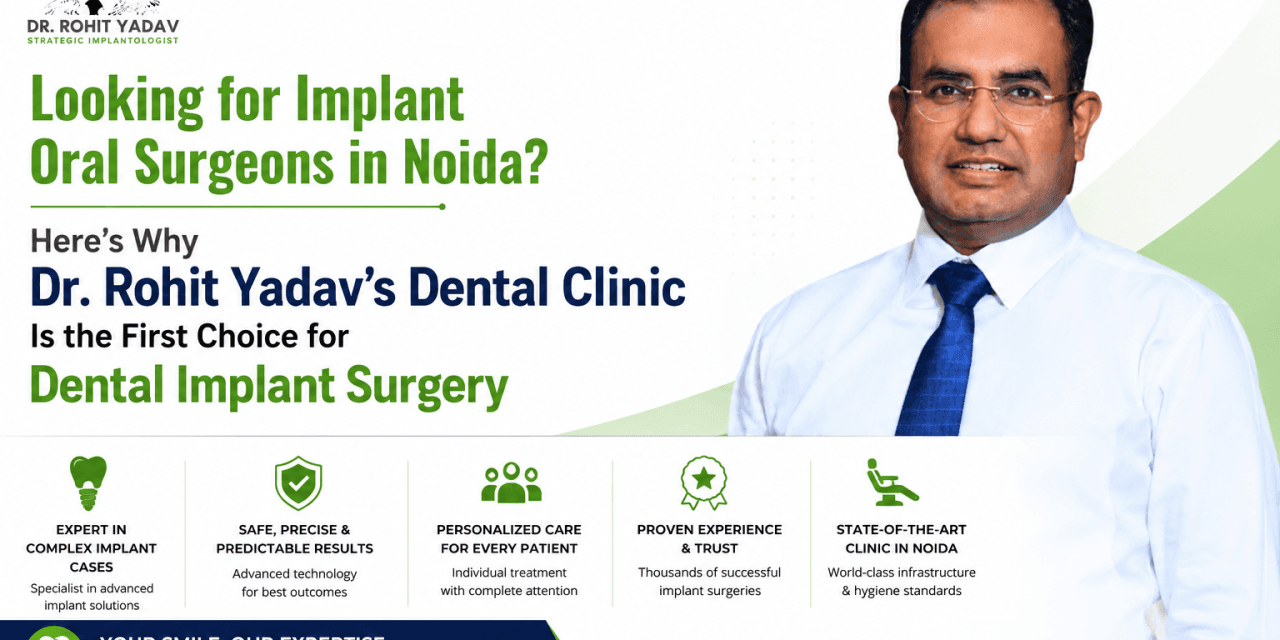Looking for Implant Oral Surgeons in Noida? Here’s Why Dr. Rohit Yadav’s Dental Clinic Is the First Choice for Dental Implant Surgery