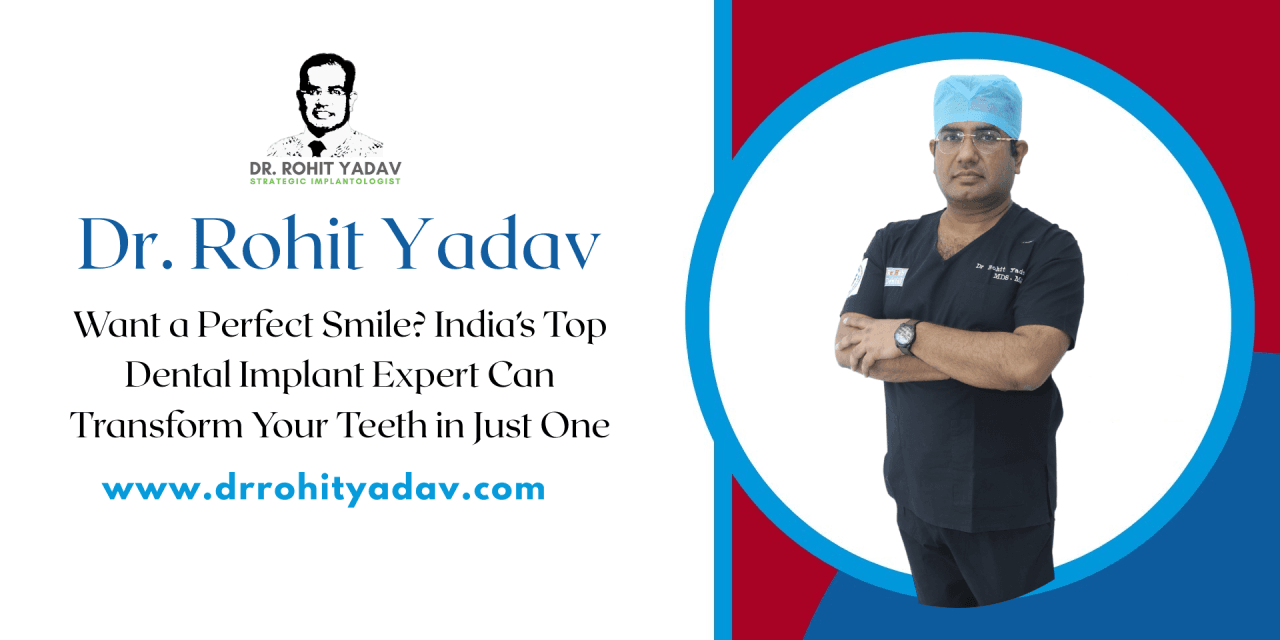 Want a Perfect Smile? India’s Top Dental Implant Expert Can Transform Your Teeth in Just One