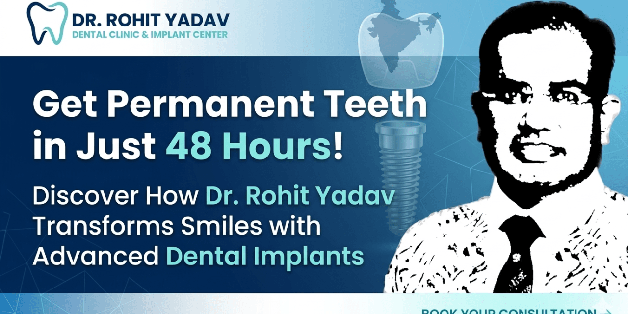 Get Permanent Teeth in Just 48 Hours! Discover How Dr. Rohit Yadav Transforms Smiles with Advanced Dental Implants