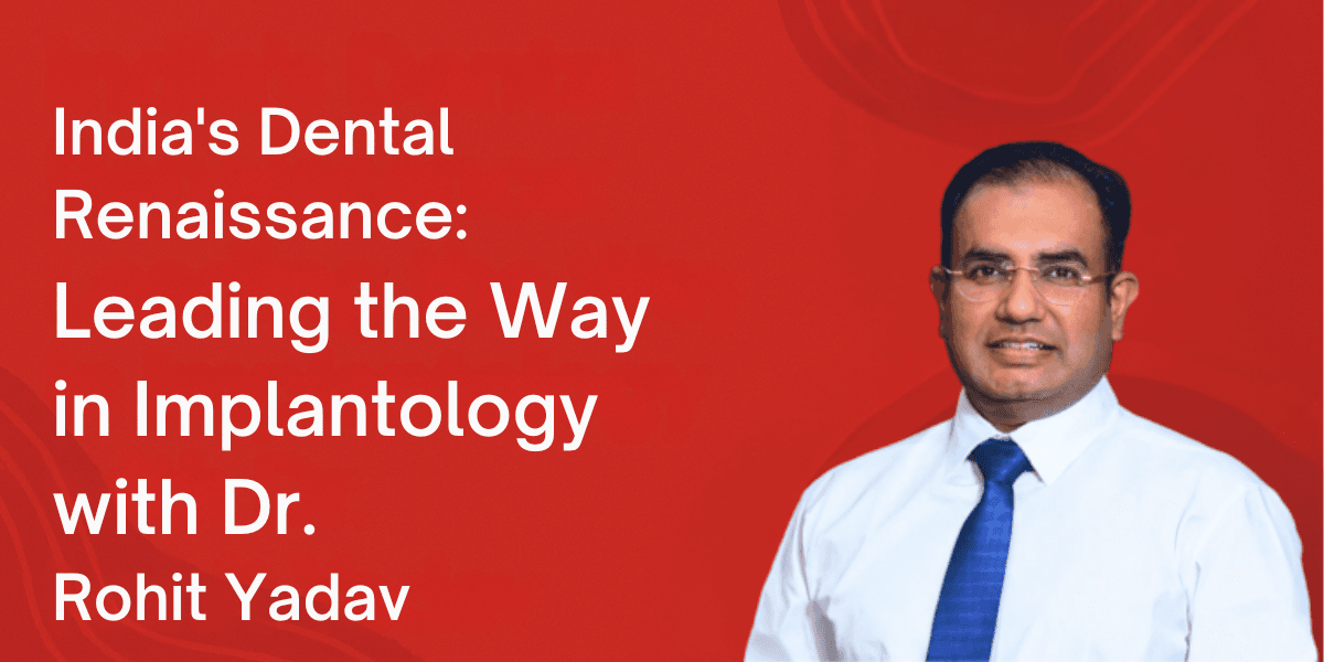 India’s Dental Renaissance: Leading the Way in Implantology with Dr. Rohit Yadav